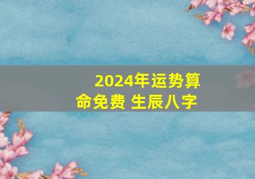 2024年运势算命免费 生辰八字